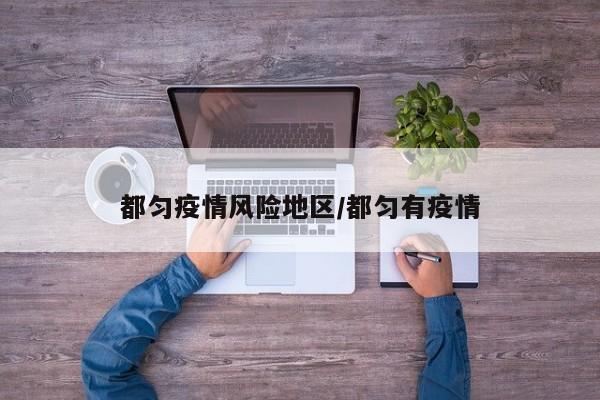 都匀疫情风险地区/都匀有疫情