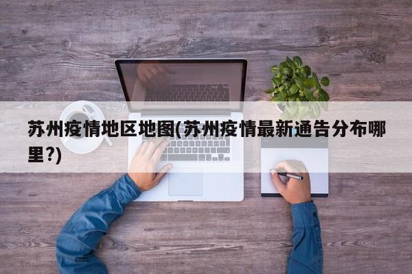 苏州疫情地区地图(苏州疫情最新通告分布哪里?)