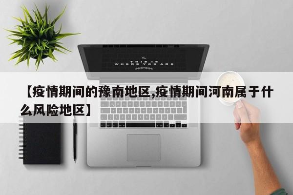 【疫情期间的豫南地区,疫情期间河南属于什么风险地区】