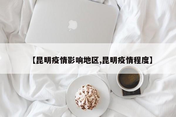 【昆明疫情影响地区,昆明疫情程度】