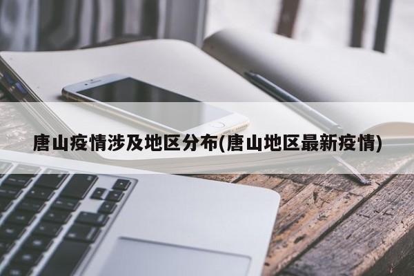 唐山疫情涉及地区分布(唐山地区最新疫情)