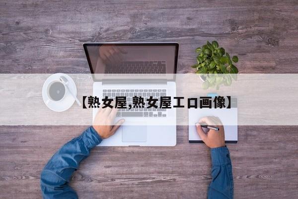 【熟女屋,熟女屋工口画像】