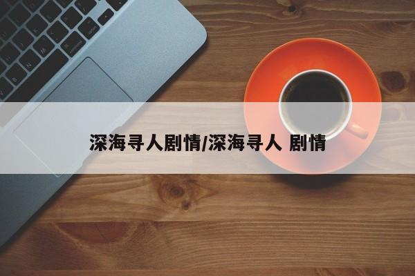 深海寻人剧情/深海寻人 剧情