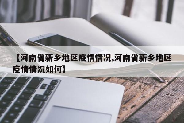 【河南省新乡地区疫情情况,河南省新乡地区疫情情况如何】