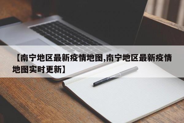 【南宁地区最新疫情地图,南宁地区最新疫情地图实时更新】