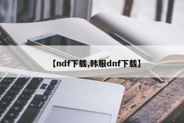 【ndf下载,韩服dnf下载】