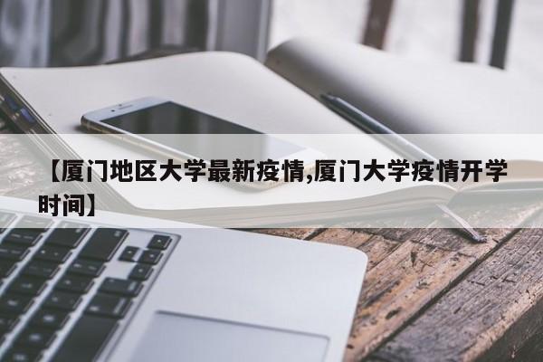 【厦门地区大学最新疫情,厦门大学疫情开学时间】