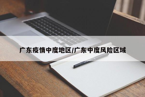 广东疫情中度地区/广东中度风险区域