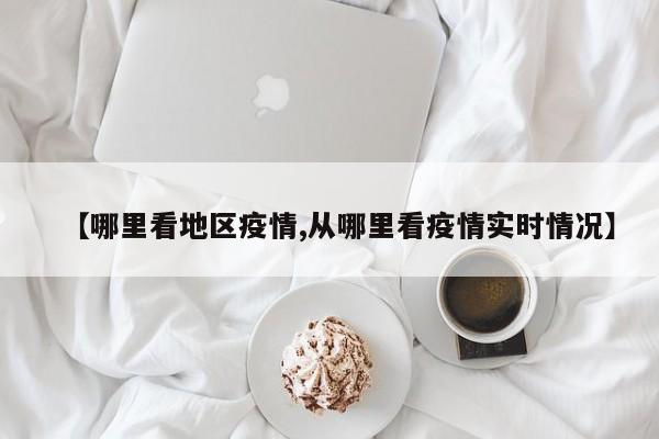 【哪里看地区疫情,从哪里看疫情实时情况】