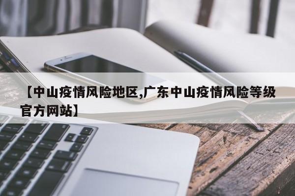【中山疫情风险地区,广东中山疫情风险等级官方网站】
