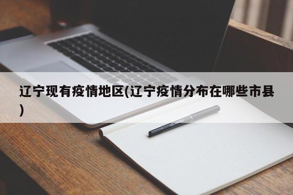 辽宁现有疫情地区(辽宁疫情分布在哪些市县)