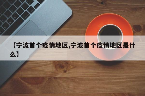 【宁波首个疫情地区,宁波首个疫情地区是什么】