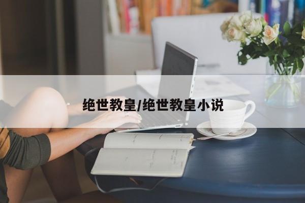 绝世教皇/绝世教皇小说