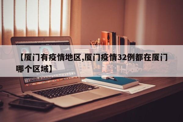 【厦门有疫情地区,厦门疫情32例都在厦门哪个区域】