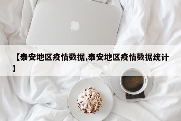 【泰安地区疫情数据,泰安地区疫情数据统计】