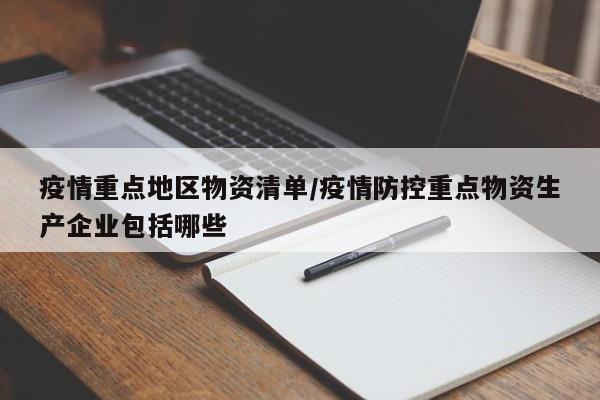 疫情重点地区物资清单/疫情防控重点物资生产企业包括哪些