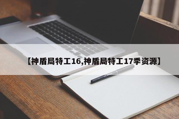 【神盾局特工16,神盾局特工17季资源】