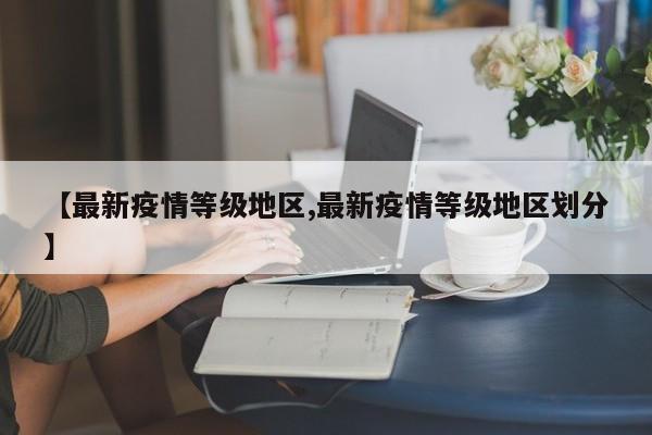 【最新疫情等级地区,最新疫情等级地区划分】