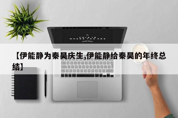 【伊能静为秦昊庆生,伊能静给秦昊的年终总结】