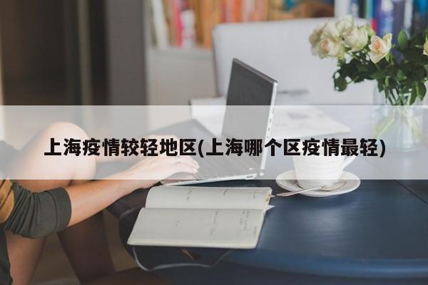 上海疫情较轻地区(上海哪个区疫情最轻)