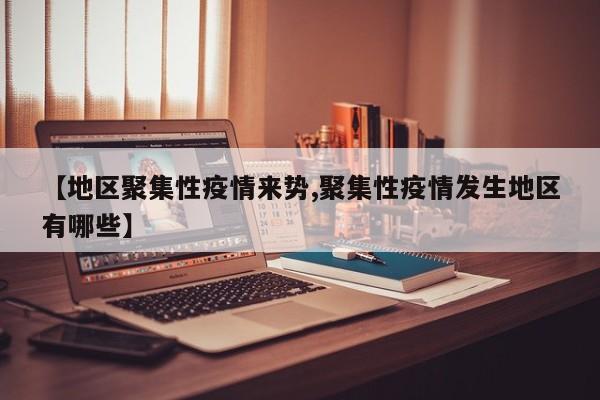 【地区聚集性疫情来势,聚集性疫情发生地区有哪些】