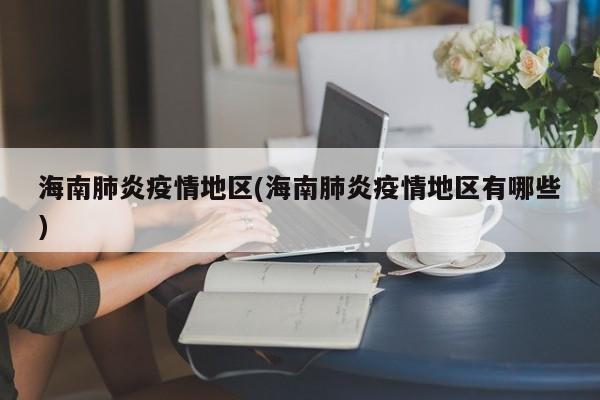 海南肺炎疫情地区(海南肺炎疫情地区有哪些)