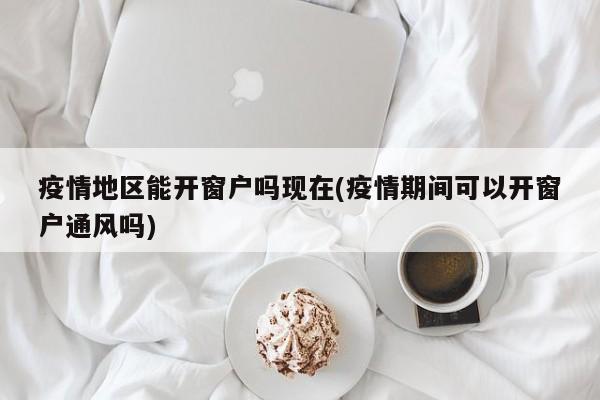 疫情地区能开窗户吗现在(疫情期间可以开窗户通风吗)
