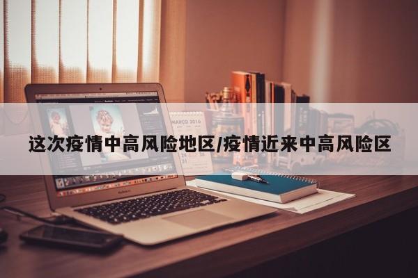 这次疫情中高风险地区/疫情近来中高风险区