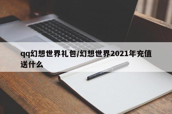 qq幻想世界礼包/幻想世界2021年充值送什么