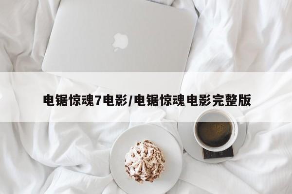电锯惊魂7电影/电锯惊魂电影完整版