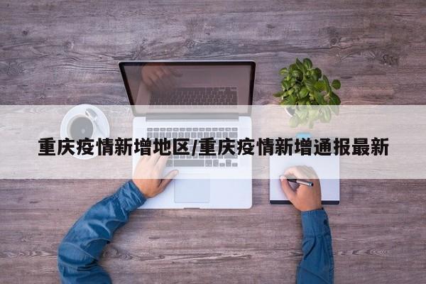 重庆疫情新增地区/重庆疫情新增通报最新