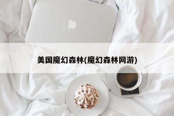 美国魔幻森林(魔幻森林网游)