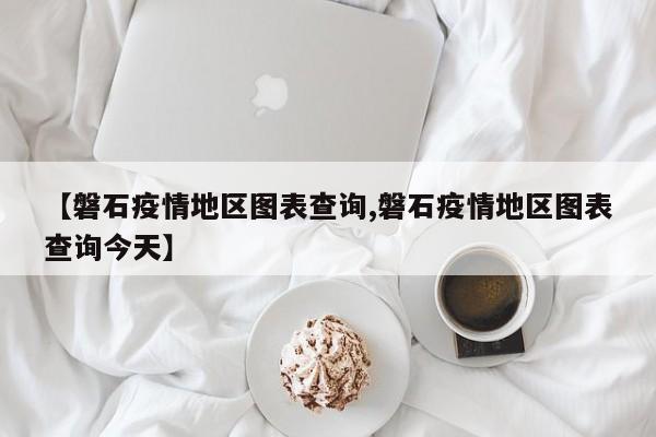 【磐石疫情地区图表查询,磐石疫情地区图表查询今天】