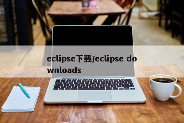eclipse下载/eclipse downloads