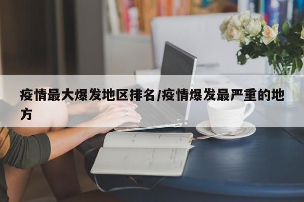 疫情最大爆发地区排名/疫情爆发最严重的地方