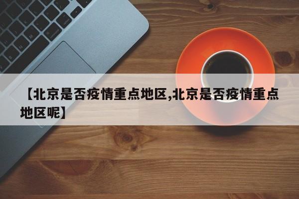 【北京是否疫情重点地区,北京是否疫情重点地区呢】