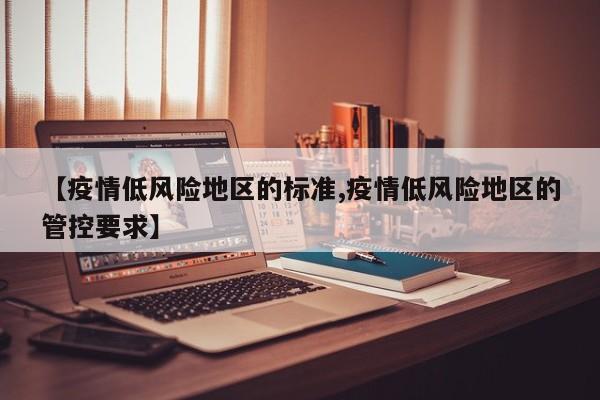 【疫情低风险地区的标准,疫情低风险地区的管控要求】