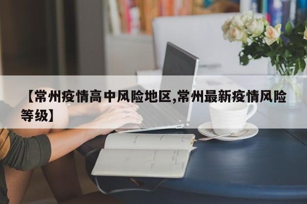【常州疫情高中风险地区,常州最新疫情风险等级】