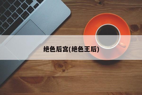绝色后宫(绝色王后)