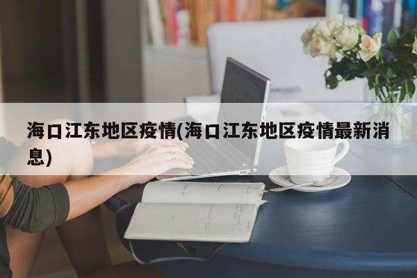 海口江东地区疫情(海口江东地区疫情最新消息)
