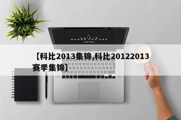 【科比2013集锦,科比20122013赛季集锦】