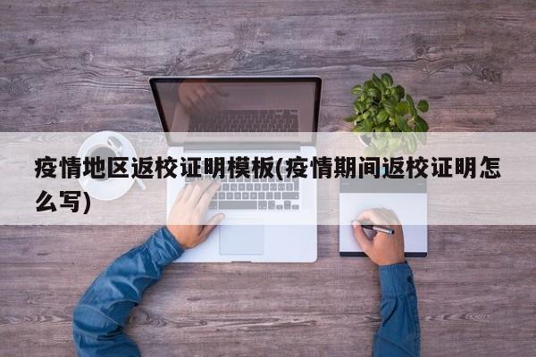 疫情地区返校证明模板(疫情期间返校证明怎么写)