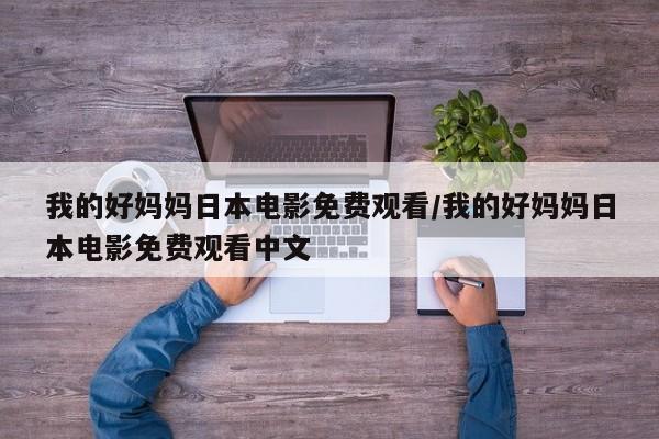我的好妈妈日本电影免费观看/我的好妈妈日本电影免费观看中文