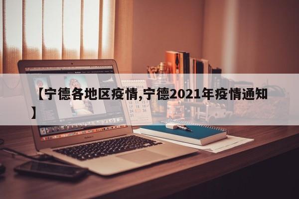 【宁德各地区疫情,宁德2021年疫情通知】