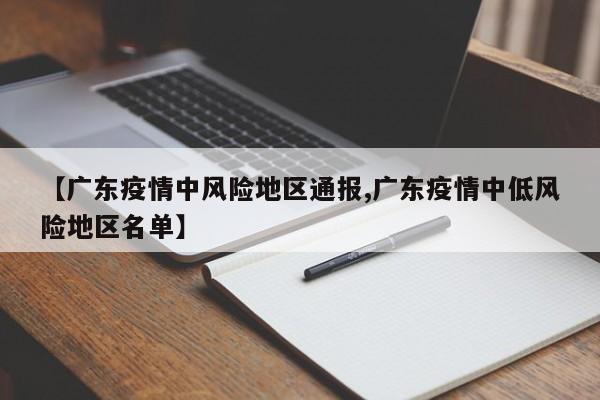 【广东疫情中风险地区通报,广东疫情中低风险地区名单】