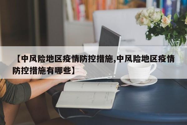 【中风险地区疫情防控措施,中风险地区疫情防控措施有哪些】