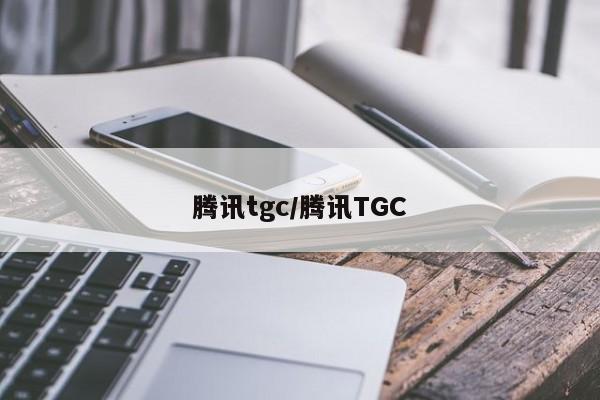 腾讯tgc/腾讯TGC