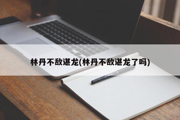 林丹不敌谌龙(林丹不敌谌龙了吗)