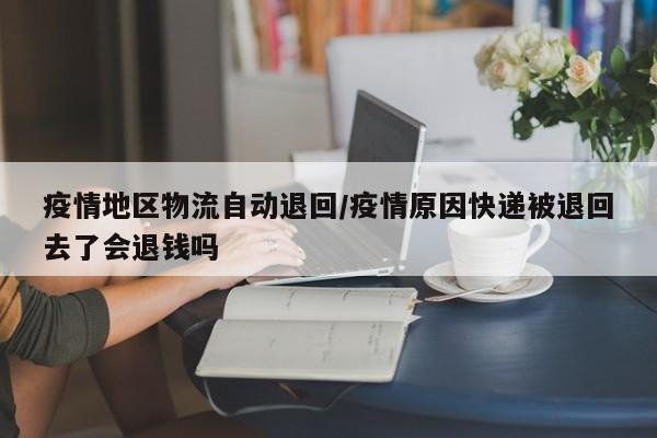 疫情地区物流自动退回/疫情原因快递被退回去了会退钱吗