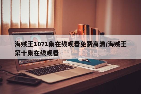 海贼王1071集在线观看免费高清/海贼王第十集在线观看